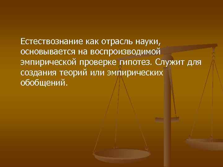 Естествознание как отрасль науки, основывается на воспроизводимой эмпирической проверке гипотез. Служит для создания теорий