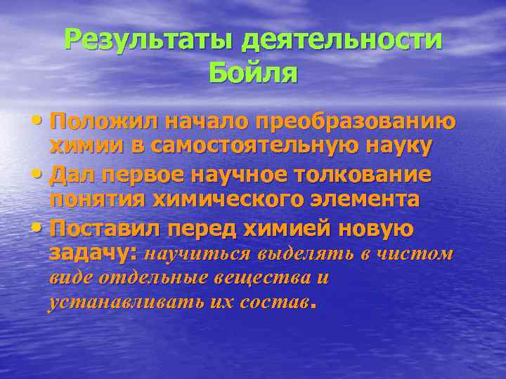  Результаты деятельности  Бойля • Положил начало преобразованию  химии в самостоятельную науку