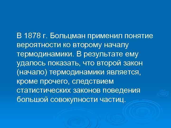 В 1878 г. Больцман применил понятие вероятности ко второму началу термодинамики. В результате ему