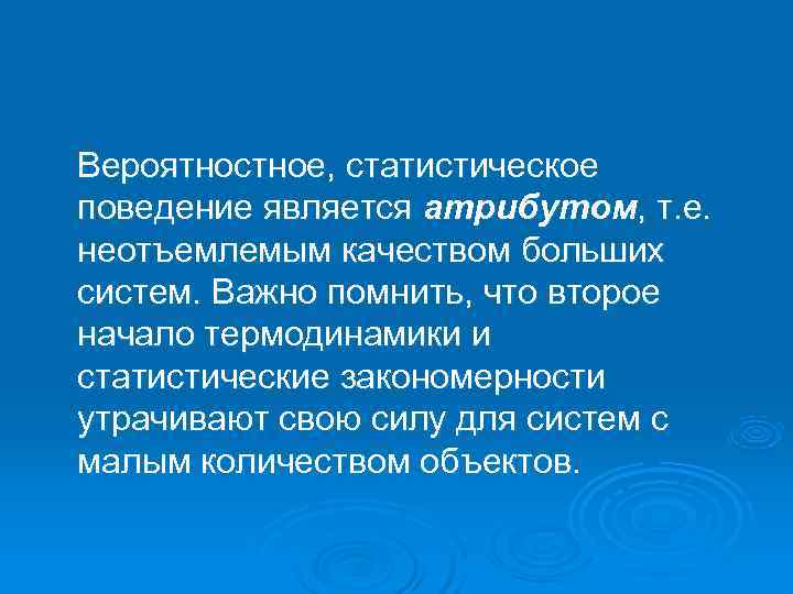 Вероятностное, статистическое поведение является атрибутом, т. е. неотъемлемым качеством больших систем. Важно помнить, что