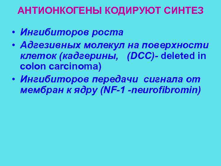  АНТИОНКОГЕНЫ КОДИРУЮТ СИНТЕЗ  • Ингибиторов роста • Адгезивных молекул на поверхности 