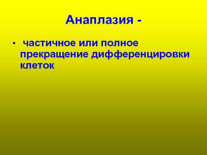    Анаплазия - • частичное или полное прекращение дифференцировки клеток 