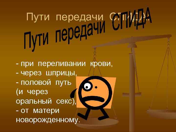 Пути передачи СПИДА: - при переливании крови, - через шприцы, - половой путь (и