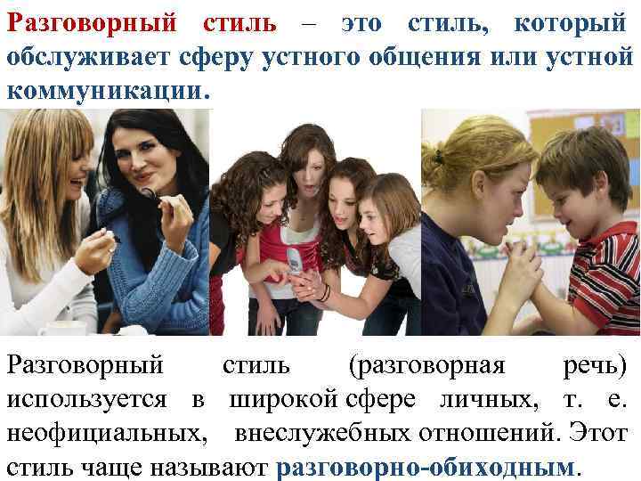 Разговорный стиль – это стиль,  который обслуживает сферу устного общения или устной коммуникации.