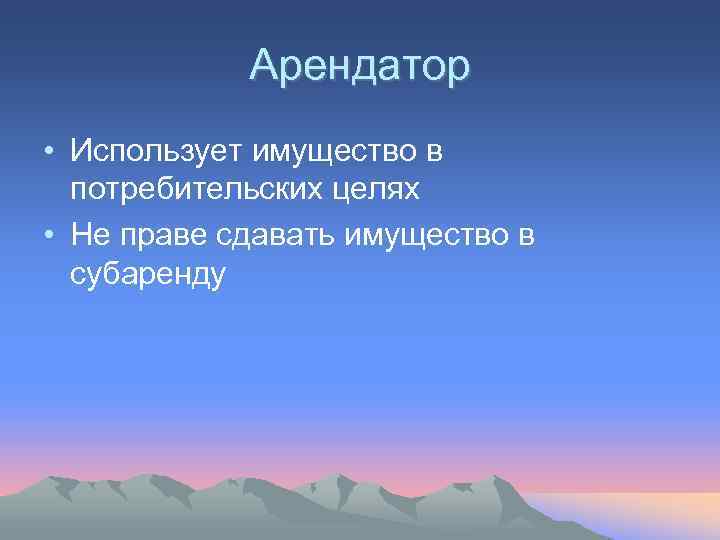   Арендатор • Использует имущество в  потребительских целях • Не праве сдавать