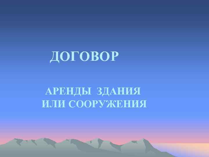  ДОГОВОР АРЕНДЫ ЗДАНИЯ ИЛИ СООРУЖЕНИЯ 