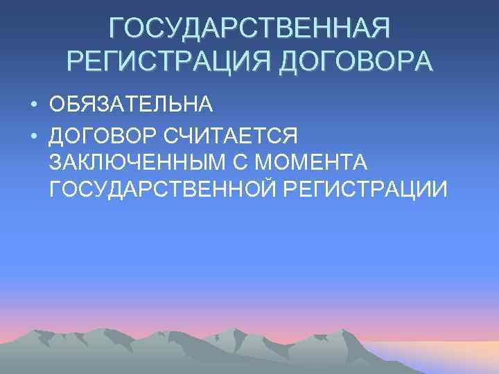   ГОСУДАРСТВЕННАЯ  РЕГИСТРАЦИЯ ДОГОВОРА • ОБЯЗАТЕЛЬНА • ДОГОВОР СЧИТАЕТСЯ  ЗАКЛЮЧЕННЫМ С