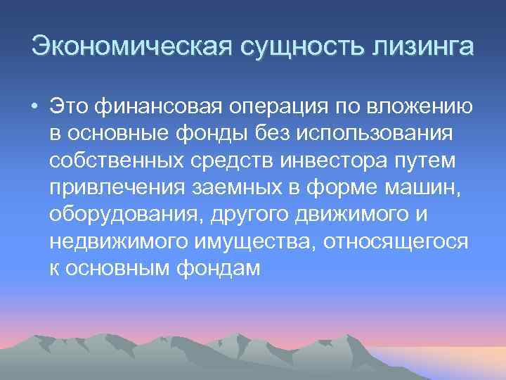 Экономическая сущность лизинга  • Это финансовая операция по вложению  в основные фонды