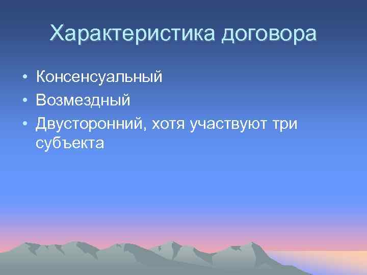   Характеристика договора • Консенсуальный • Возмездный • Двусторонний, хотя участвуют три 