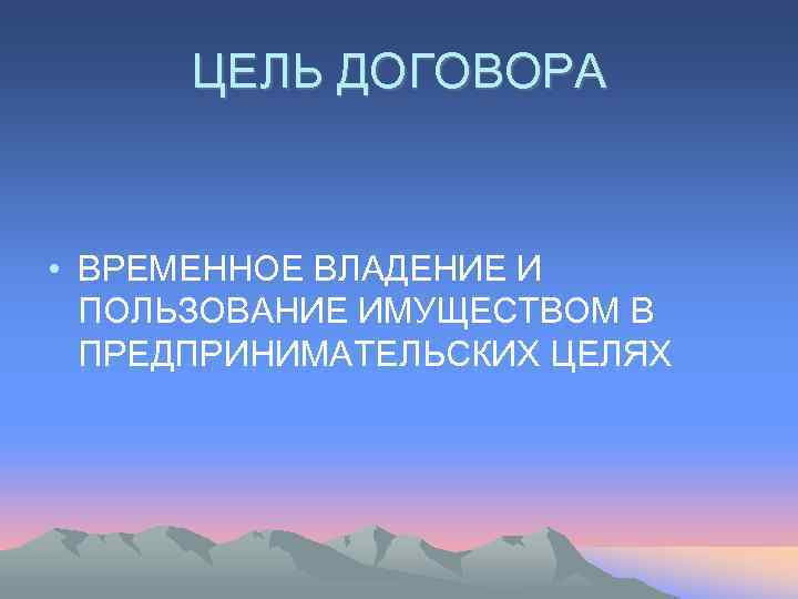  ЦЕЛЬ ДОГОВОРА  • ВРЕМЕННОЕ ВЛАДЕНИЕ И  ПОЛЬЗОВАНИЕ ИМУЩЕСТВОМ В  ПРЕДПРИНИМАТЕЛЬСКИХ