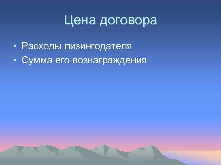    Цена договора • Расходы лизингодателя • Сумма его вознаграждения 
