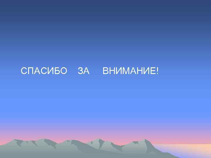 СПАСИБО  ЗА  ВНИМАНИЕ! 
