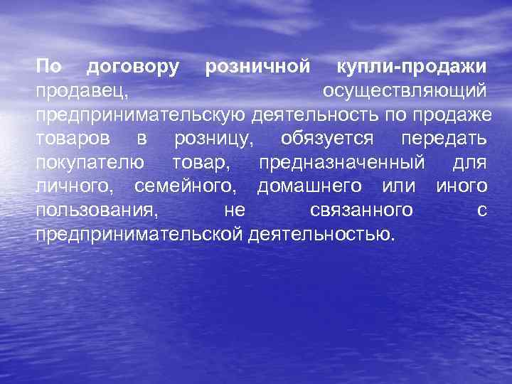 По договору розничной купли-продажи продавец,    осуществляющий предпринимательскую деятельность по продаже товаров