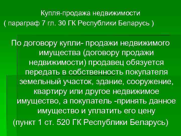    Купля-продажа недвижимости ( параграф 7 гл. 30 ГК Республики Беларусь )