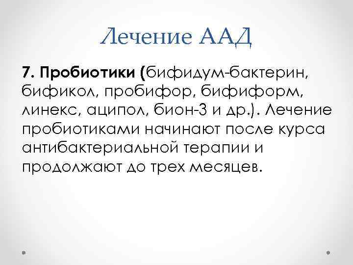    Лечение ААД 7. Пробиотики (бифидум-бактерин, бификол, пробифор, бифиформ, линекс, аципол, бион-3