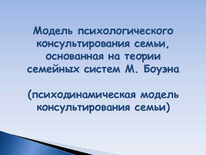 Модель психологического консультирования семьи, основанная на теории семейных систем М. Боуэна (психодинамическая Модель психологического консультирования семьи, основанная на теории семейных систем М. Боуэна (психодинамическая