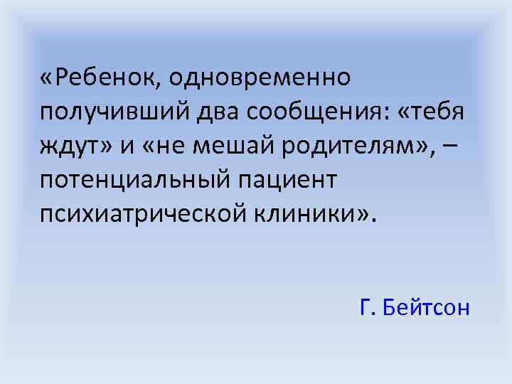  «Ребенок, одновременно получивший два сообщения:  «тебя ждут» и «не мешай родителям» ,