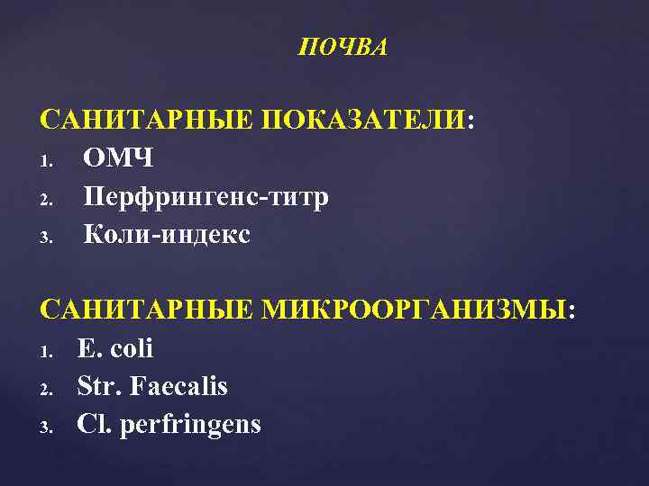   ПОЧВА САНИТАРНЫЕ ПОКАЗАТЕЛИ: 1. ОМЧ 2. Перфрингенс-титр 3. Коли-индекс САНИТАРНЫЕ МИКРООРГАНИЗМЫ: