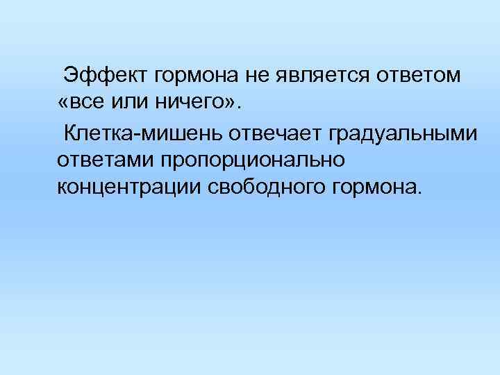 Эффект гормона не является ответом «все или ничего» . Клетка-мишень отвечает градуальными Эффект гормона не является ответом «все или ничего» . Клетка-мишень отвечает градуальными