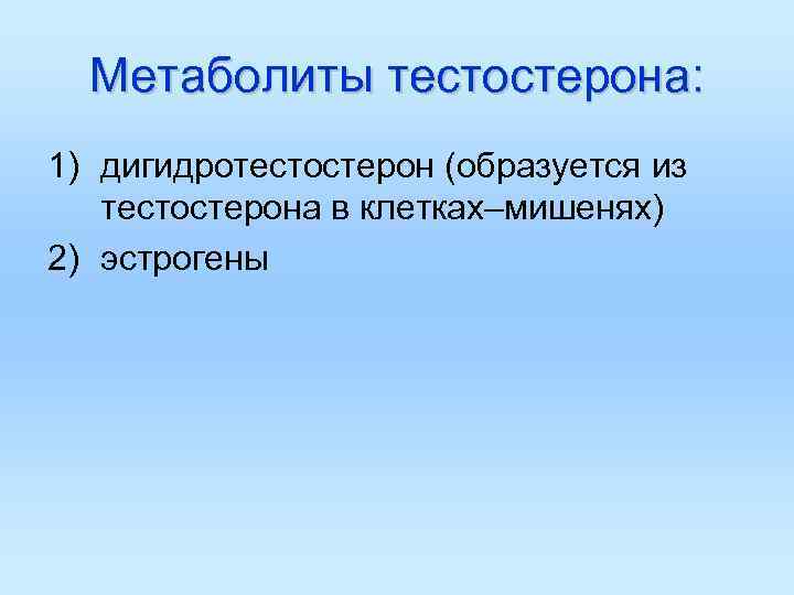 Метаболиты тестостерона: 1) дигидротестостерон (образуется из тестостерона в клетках–мишенях) 2) эстрогены Метаболиты тестостерона: 1) дигидротестостерон (образуется из тестостерона в клетках–мишенях) 2) эстрогены