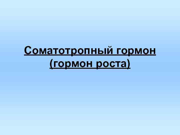 Соматотропный гормон (гормон роста) Соматотропный гормон (гормон роста)