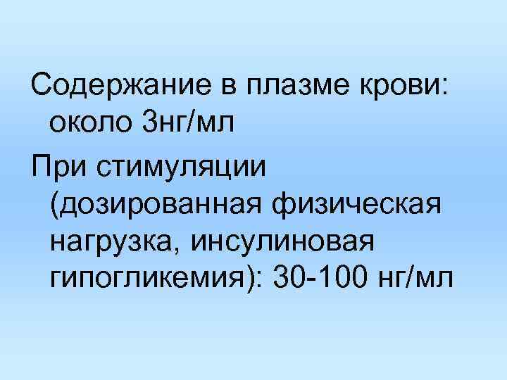 Содержание в плазме крови: около 3 нг/мл При стимуляции (дозированная физическая нагрузка, инсулиновая Содержание в плазме крови: около 3 нг/мл При стимуляции (дозированная физическая нагрузка, инсулиновая