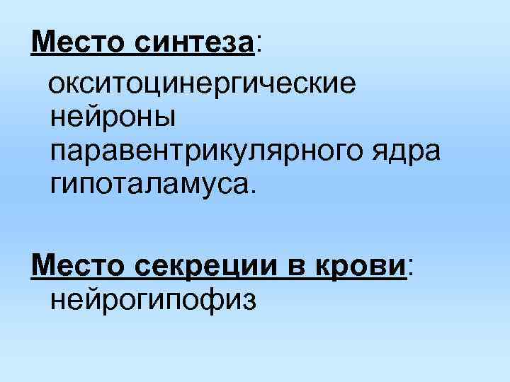 Место синтеза: окситоцинергические нейроны паравентрикулярного ядра гипоталамуса. Место секреции в крови: Место синтеза: окситоцинергические нейроны паравентрикулярного ядра гипоталамуса. Место секреции в крови: