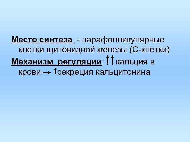 Место синтеза - парафолликулярные клетки щитовидной железы (С-клетки) Механизм регуляции: кальция в крови Место синтеза - парафолликулярные клетки щитовидной железы (С-клетки) Механизм регуляции: кальция в крови