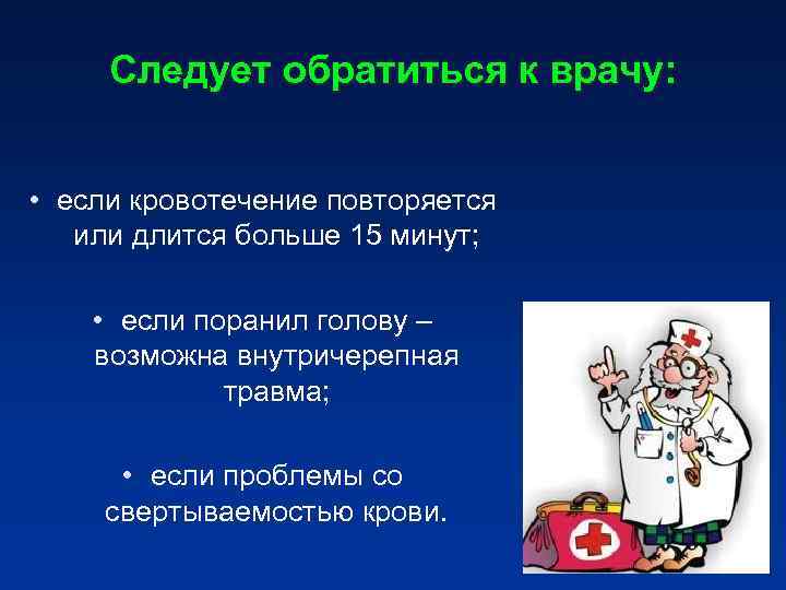 Следует обратиться к врачу: • если кровотечение повторяется или длится больше 15 минут; Следует обратиться к врачу: • если кровотечение повторяется или длится больше 15 минут;