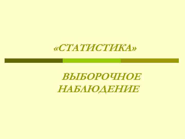 «СТАТИСТИКА»  ВЫБОРОЧНОЕ НАБЛЮДЕНИЕ 