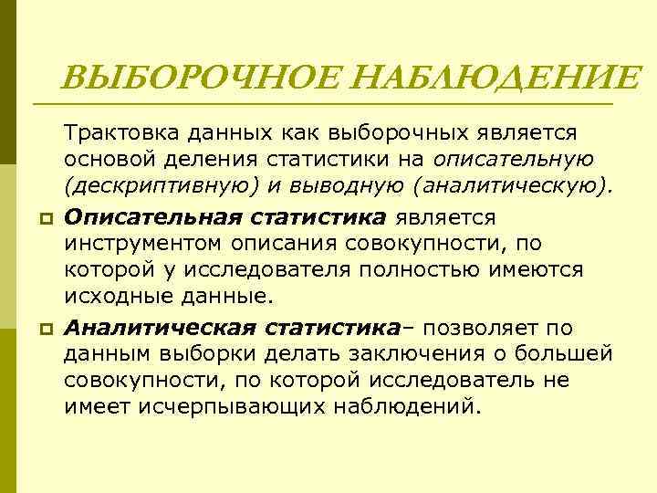   ВЫБОРОЧНОЕ НАБЛЮДЕНИЕ Трактовка данных как выборочных является основой деления статистики на описательную
