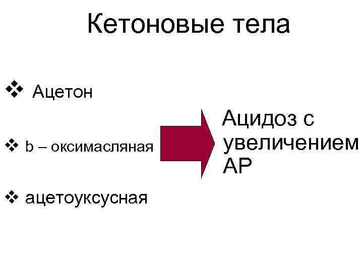  Кетоновые тела v Ацетон v b – оксимасляная v ацетоуксусная Ацидоз с увеличением