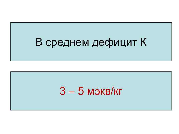 В среднем дефицит К 3 – 5 мэкв/кг 