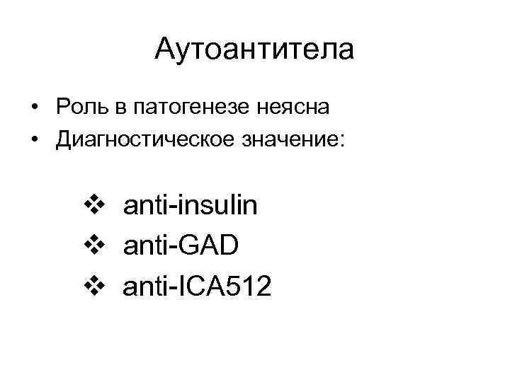 Аутоантитела • Роль в патогенезе неясна • Диагностическое значение: v anti-insulin v anti-GAD v