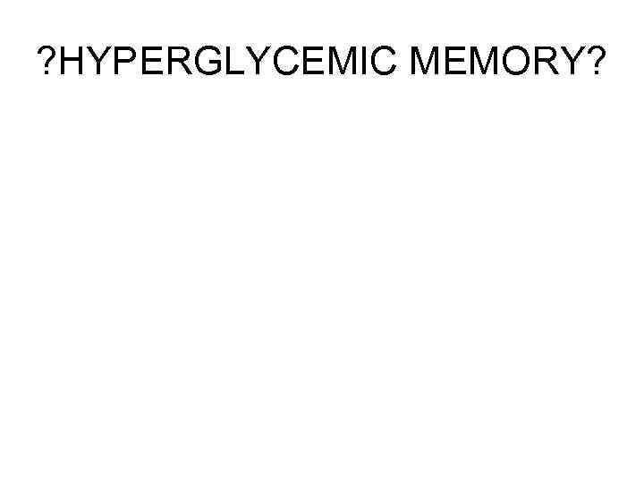 ? HYPERGLYCEMIC MEMORY? 