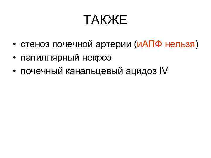 ТАКЖЕ • cтеноз почечной артерии (и. АПФ нельзя) • папиллярный некроз • почечный канальцевый