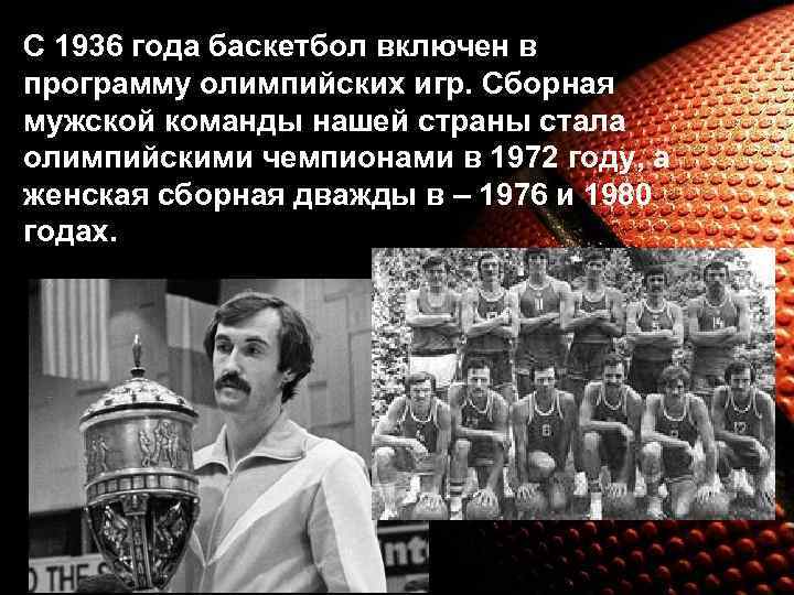 С 1936 года баскетбол включен в программу олимпийских игр. Сборная мужской команды нашей страны