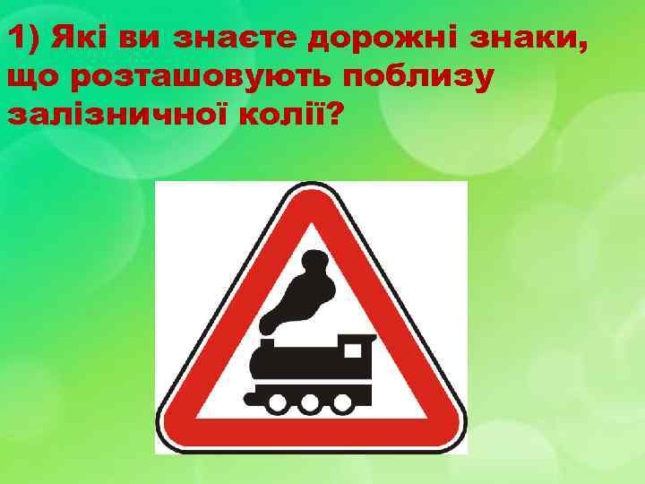 1) Які ви знаєте дорожні знаки, що розташовують поблизу залізничної колії? 