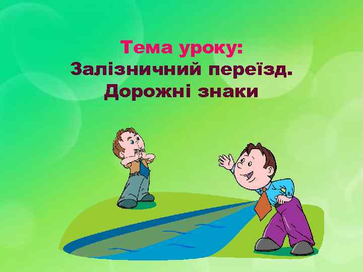  Тема уроку: Залізничний переїзд. Дорожні знаки 
