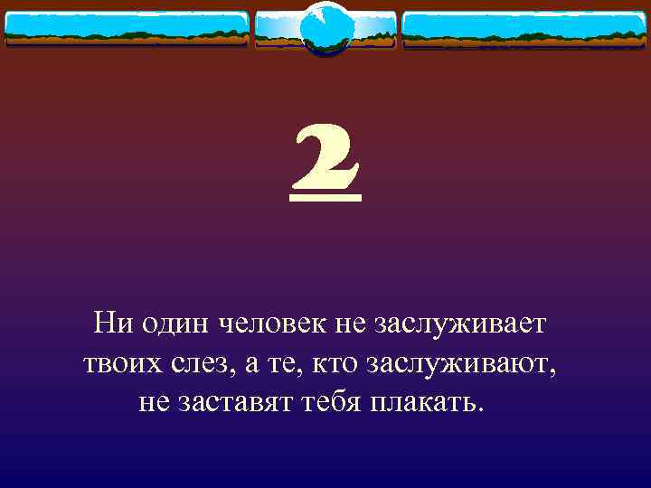    2 Ни один человек не заслуживает твоих слез, а те, кто