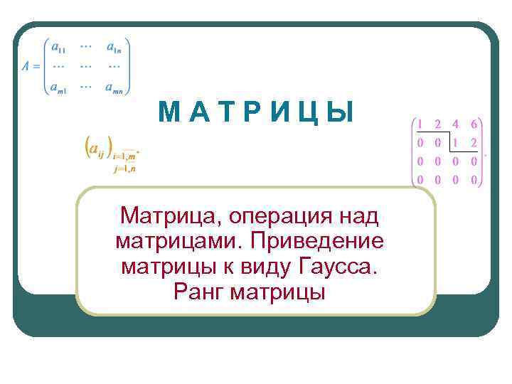  МАТРИЦЫ  Матрица, операция над матрицами. Приведение матрицы к виду Гаусса. Ранг