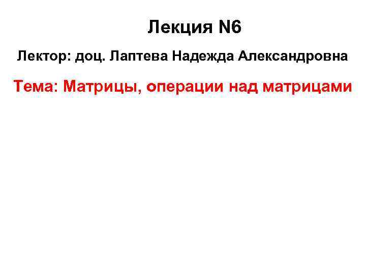    Лекция N 6 Лектор: доц. Лаптева Надежда Александровна Тема: Матрицы,
