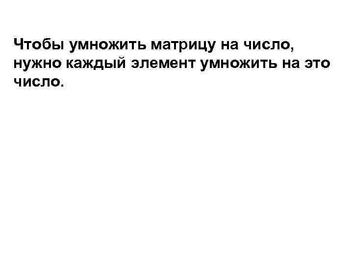 Чтобы умножить матрицу на число, нужно каждый элемент умножить на это число. 