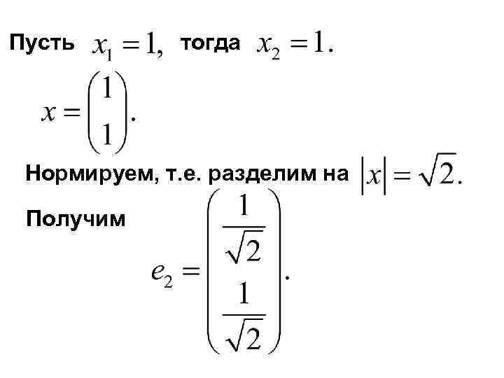 Пусть  тогда Нормируем, т. е. разделим на  Получим 