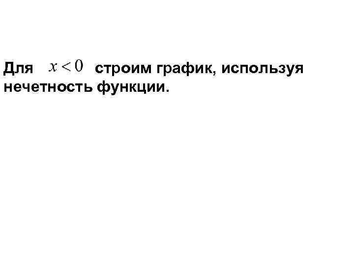 Для  строим график, используя нечетность функции. 