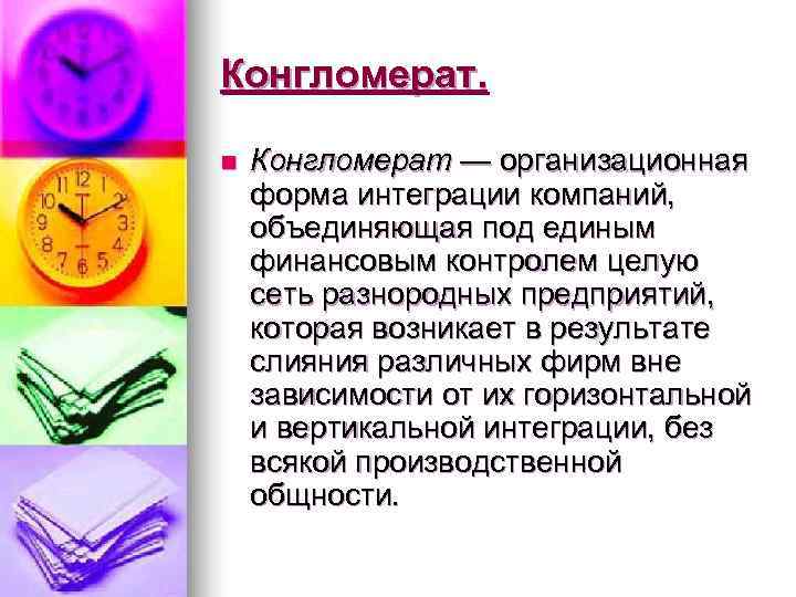 Конгломерат.  n  Конгломерат — организационная форма интеграции компаний, объединяющая под единым финансовым