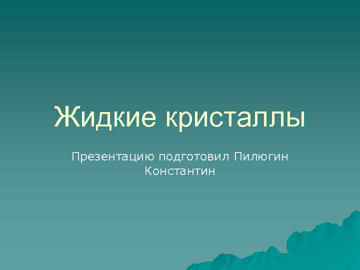 Жидкие кристаллы Презентацию подготовил Пилюгин  Константин 