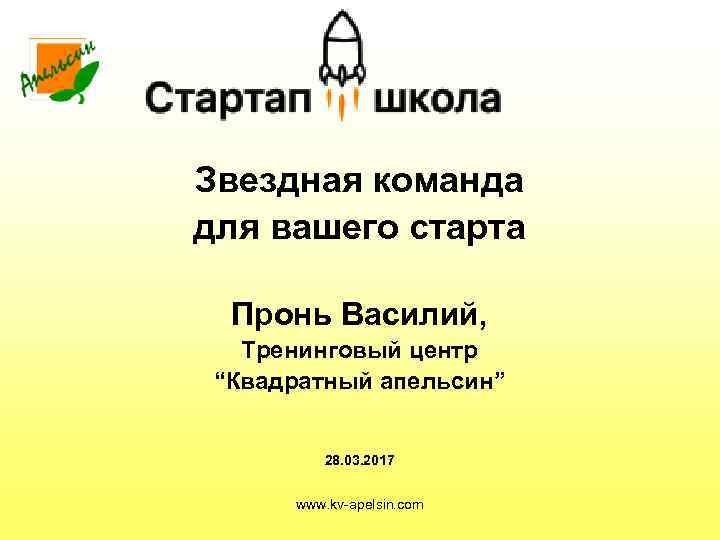 Звездная команда для вашего старта  Пронь Василий, Тренинговый центр “Квадратный апельсин”  28.