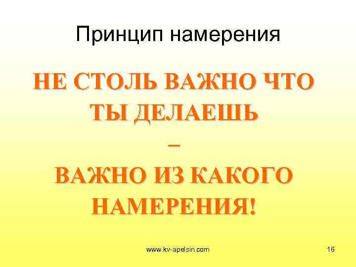  Принцип намерения НЕ СТОЛЬ ВАЖНО ЧТО ТЫ ДЕЛАЕШЬ   – ВАЖНО ИЗ