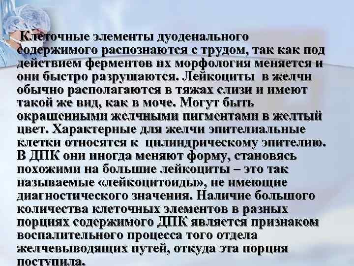 n  Клеточные элементы дуоденального содержимого распознаются с трудом, так как под действием ферментов